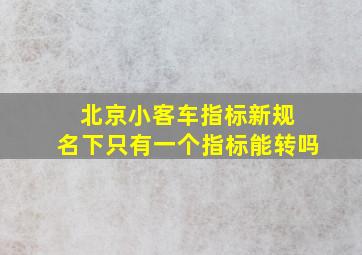 北京小客车指标新规 名下只有一个指标能转吗